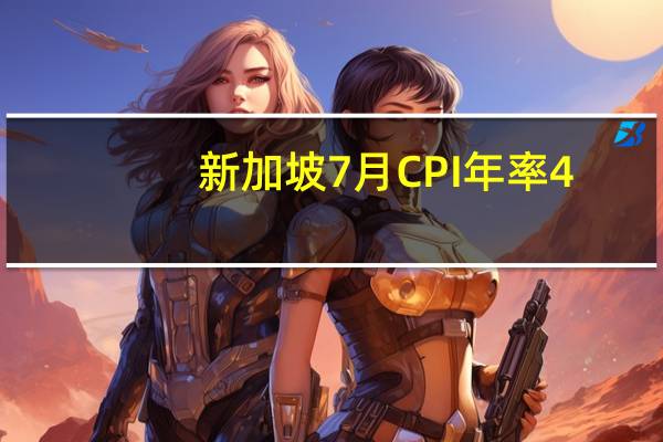 新加坡7月CPI年率 4.1%预期4.1%前值4.50%