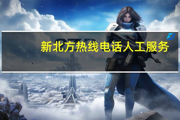 新北方热线电话人工服务（新北方热线电话）