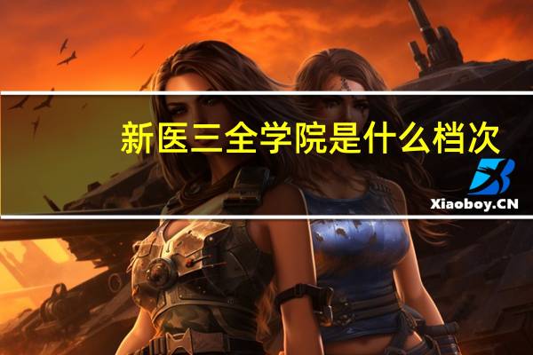 新医三全学院是什么档次