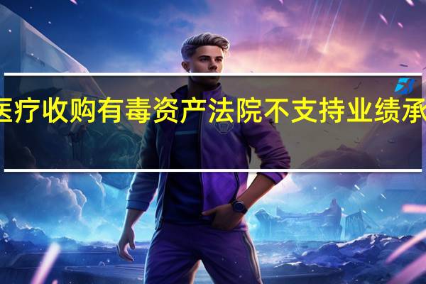 新华医疗收购有毒资产 法院不支持业绩承诺全额追偿
