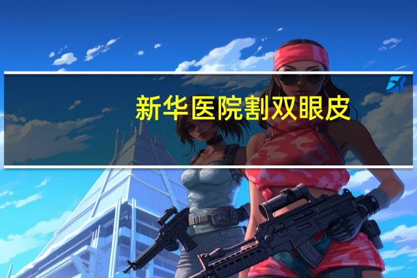 新华医院割双眼皮(哈尔滨双眼皮修复哪里最好)