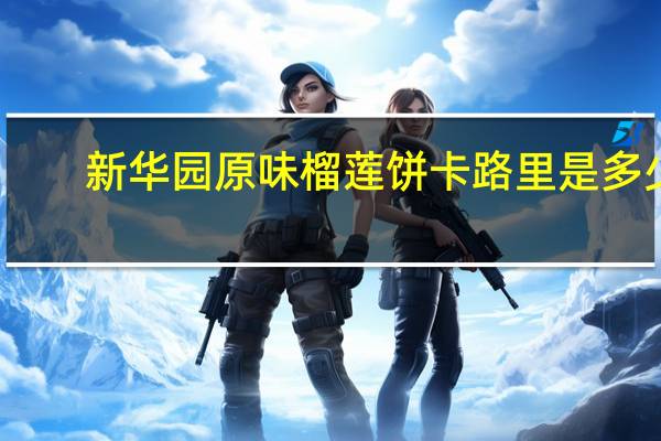 新华园 原味榴莲饼卡路里是多少