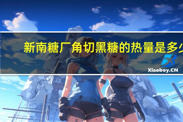 新南糖厂 角切黑糖的热量是多少