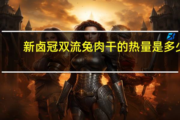 新卤冠 双流兔肉干的热量是多少