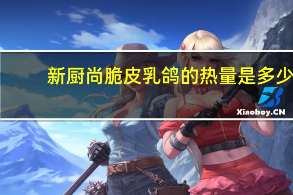 新厨尚脆皮乳鸽的热量是多少