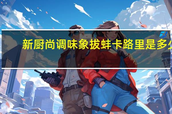 新厨尚 调味象拔蚌卡路里是多少