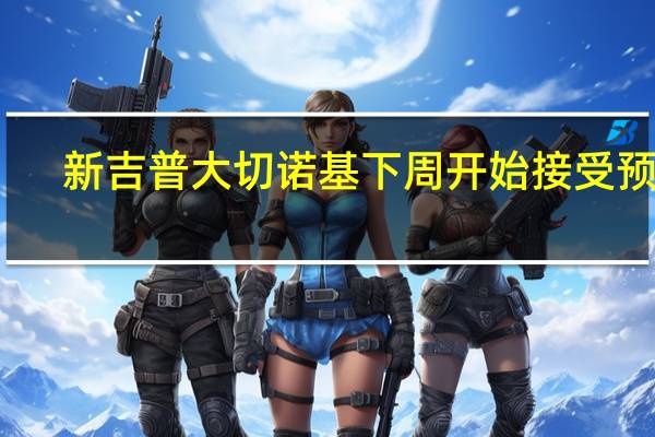 新吉普大切诺基下周开始接受预订