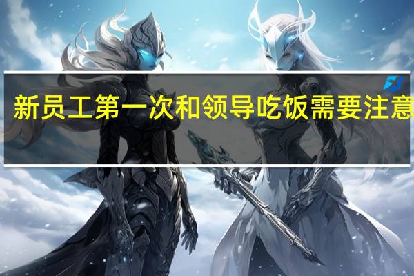 新员工第一次和领导吃饭需要注意什么