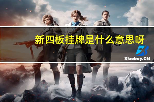 新四板挂牌是什么意思呀（新四板挂牌是什么意思）