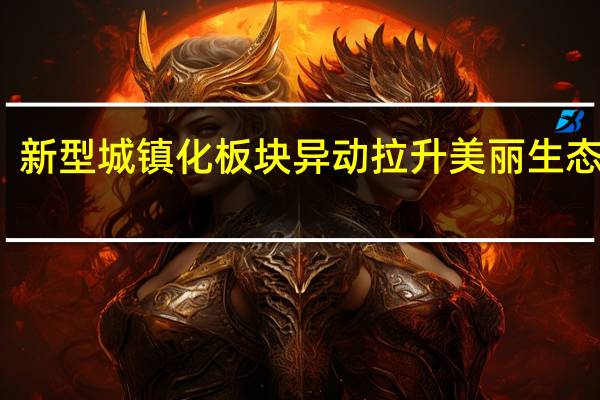 新型城镇化板块异动拉升 美丽生态涨停