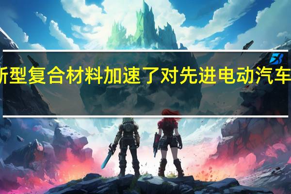 新型复合材料加速了对先进电动汽车的追求