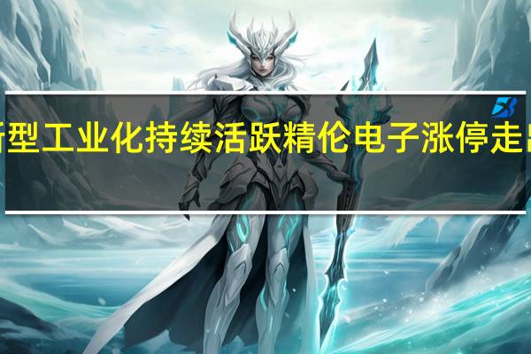 新型工业化持续活跃 精伦电子涨停走出7连板