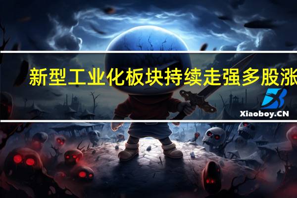 新型工业化板块持续走强多股涨停