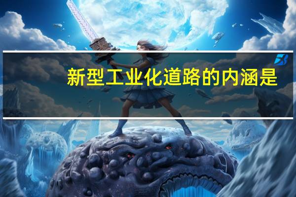 新型工业化道路的内涵是（新型工业化道路）