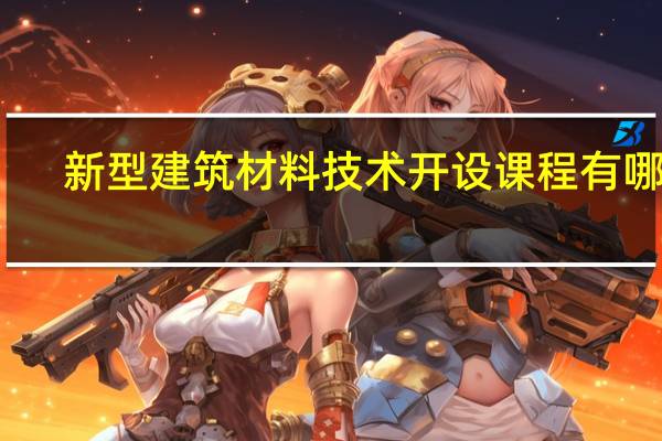 新型建筑材料技术开设课程有哪些