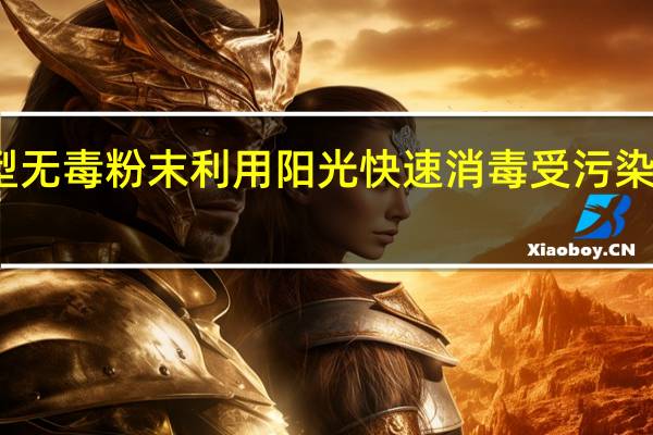 新型无毒粉末利用阳光快速消毒受污染的饮用水
