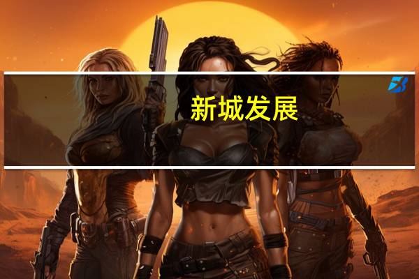 新城发展：前9个月合同销售约602亿元 同比降35.88%