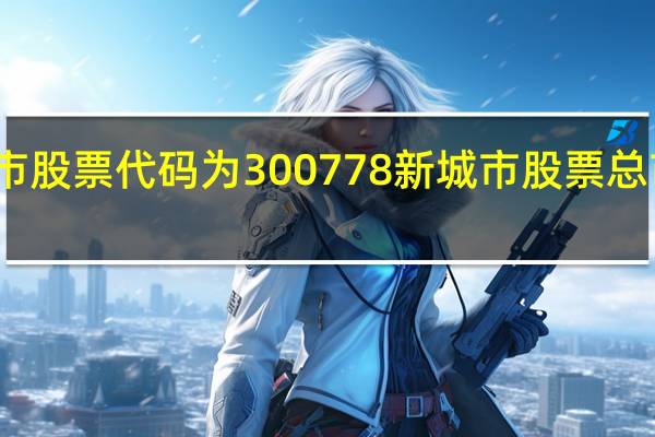 新城市股票代码为300778 新城市股票总市值是多少