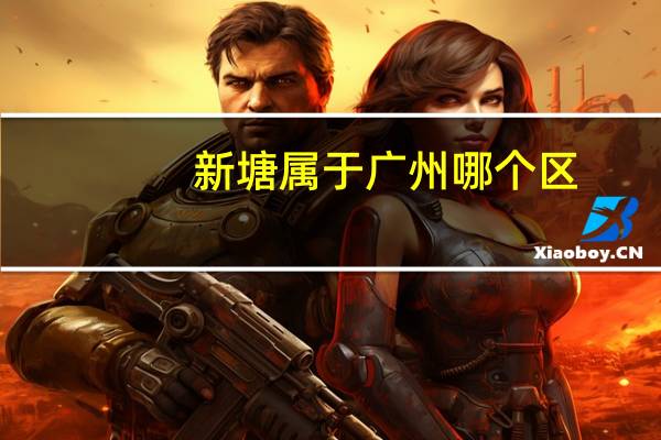 新塘属于广州哪个区?（广州新塘属于哪个区）