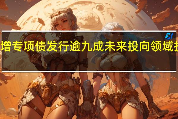 新增专项债发行逾九成 未来投向领域扩围可期