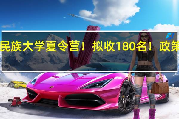 新增中央民族大学夏令营！拟收180名！政策优惠！快来看！