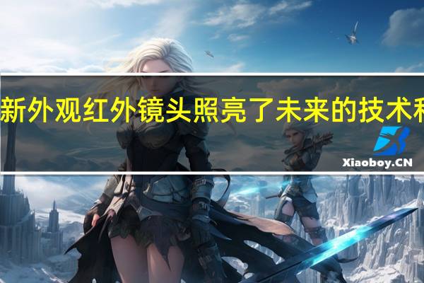 新外观红外镜头照亮了未来的技术和制造