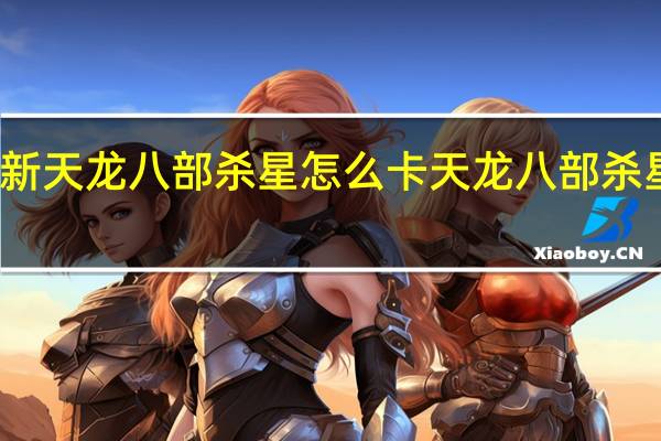 新天龙八部杀星怎么卡 天龙八部杀星攻略