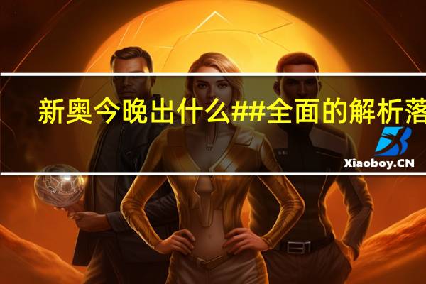 新奥今晚出什么##全面的解析落实-3861.3D.A848