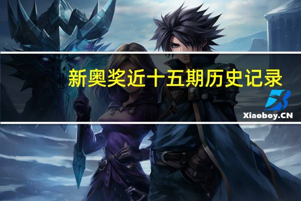 新奥奖近十五期历史记录,凋谢精选解释落实_ZOL38.61.62