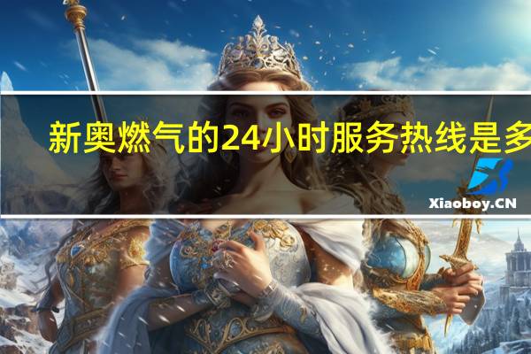 新奥燃气的24小时服务热线是多少（新奥燃气的24小时服务热线是多少）