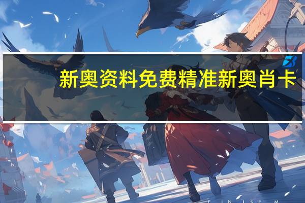 新奥资料免费精准新奥肖卡_智能AI深度解析_百度大脑版A12.31.928