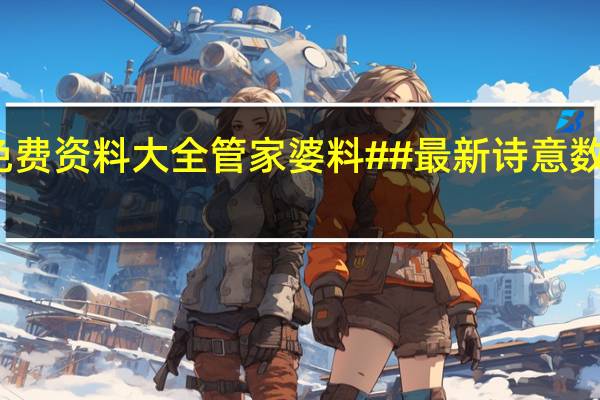 新奥门特免费资料大全管家婆料##最新诗意数据对比解释落实_2688.3D.A606