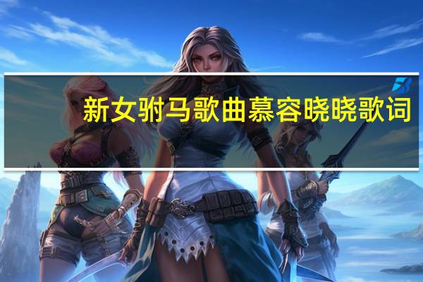 新女驸马歌曲慕容晓晓歌词（新女驸马歌曲）