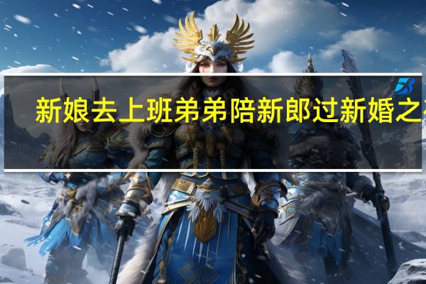 新娘去上班弟弟陪新郎过新婚之夜1（新娘去上班弟弟陪新郎过新婚之夜）