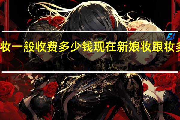 新娘妆一般收费多少钱 现在新娘妆跟妆多少钱一天