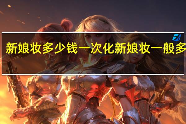 新娘妆多少钱一次 化新娘妆一般多少钱