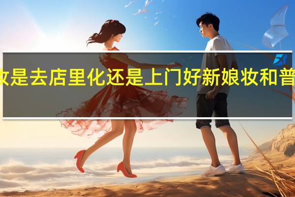 新娘妆是去店里化还是上门好 新娘妆和普通妆的区别