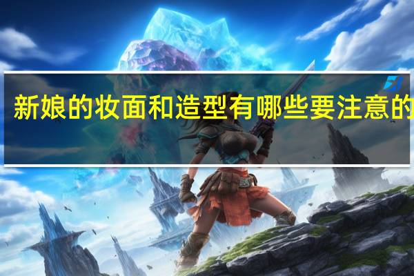 新娘的妆面和造型有哪些要注意的地方