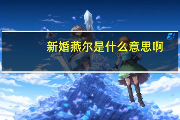 新婚燕尔是什么意思啊