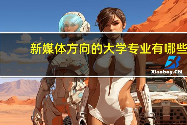 新媒体方向的大学专业有哪些