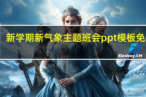 新学期新气象主题班会ppt模板 免费版（新学期新气象主题班会ppt模板 免费版功能简介）