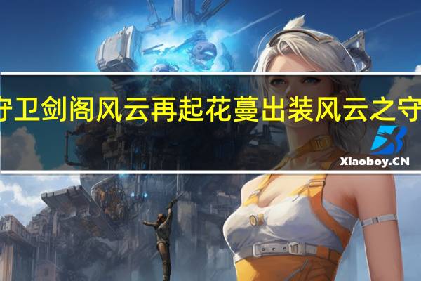 新守卫剑阁风云再起花蔓出装 风云之守卫中华阁