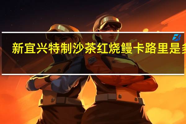 新宜兴 特制沙茶红烧鳗卡路里是多少