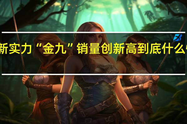 新实力“金九”销量创新高 到底什么情况嘞