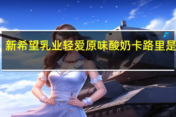 新希望 乳业 轻爱原味酸奶卡路里是多少