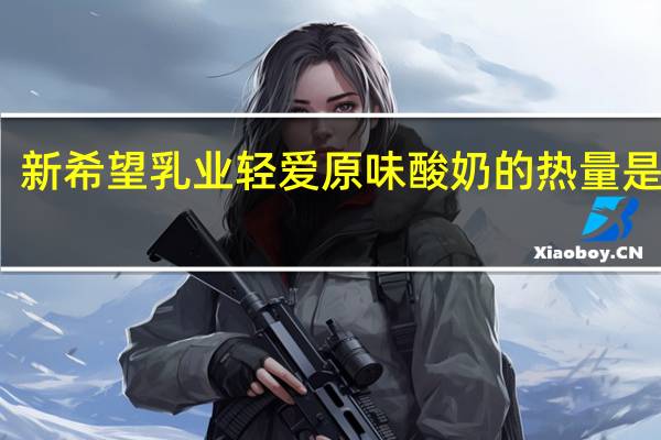 新希望 乳业 轻爱原味酸奶的热量是多少