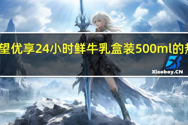 新希望 优享24小时鲜牛乳 盒装500ml的热量是多少