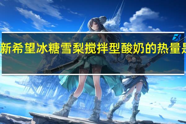 新希望 冰糖雪梨搅拌型酸奶的热量是多少