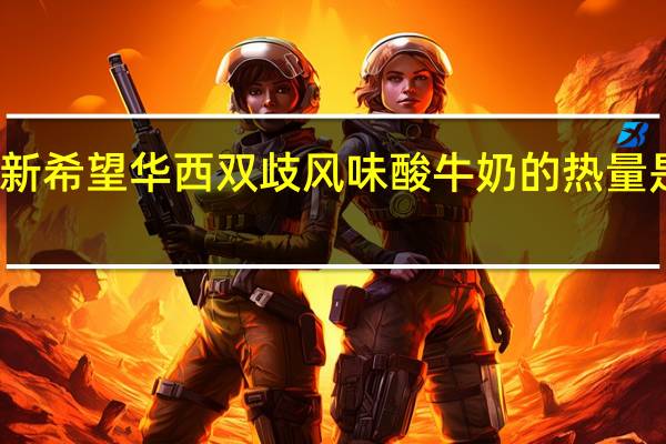 新希望 华西 双歧风味酸牛奶的热量是多少
