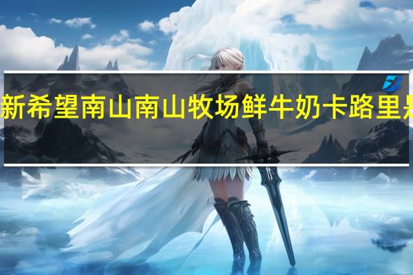 新希望 南山 南山牧场鲜牛奶卡路里是多少